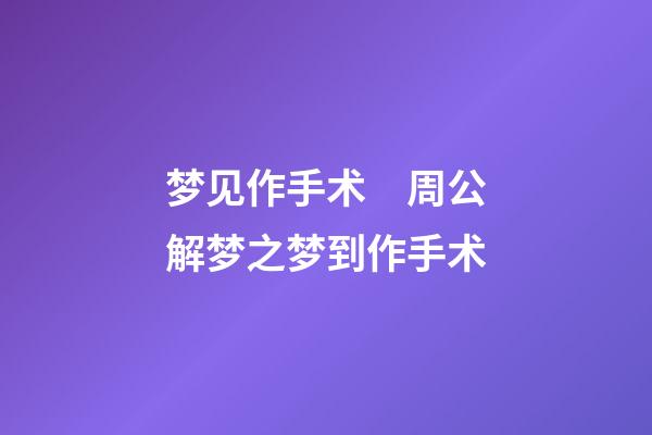 梦见作手术　周公解梦之梦到作手术